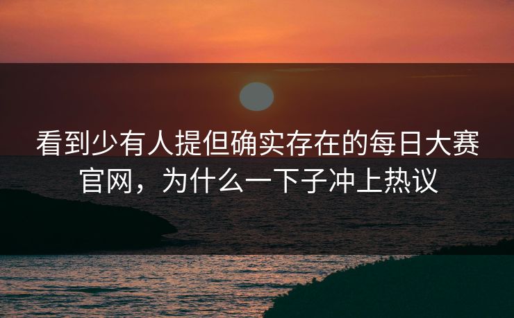 看到少有人提但确实存在的每日大赛官网，为什么一下子冲上热议