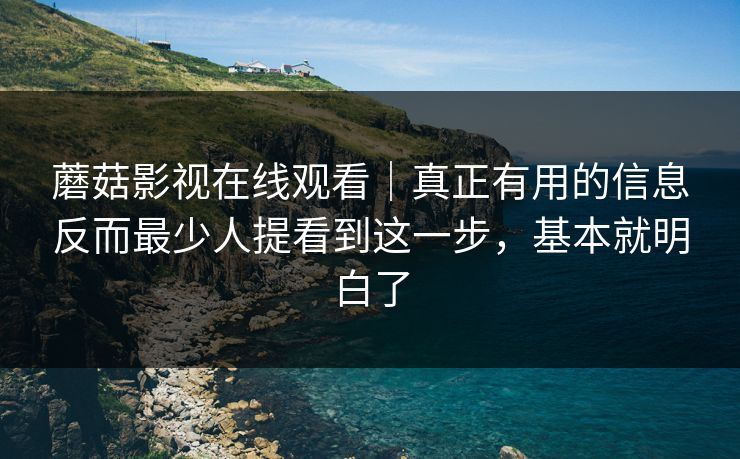 蘑菇影视在线观看｜真正有用的信息反而最少人提看到这一步，基本就明白了