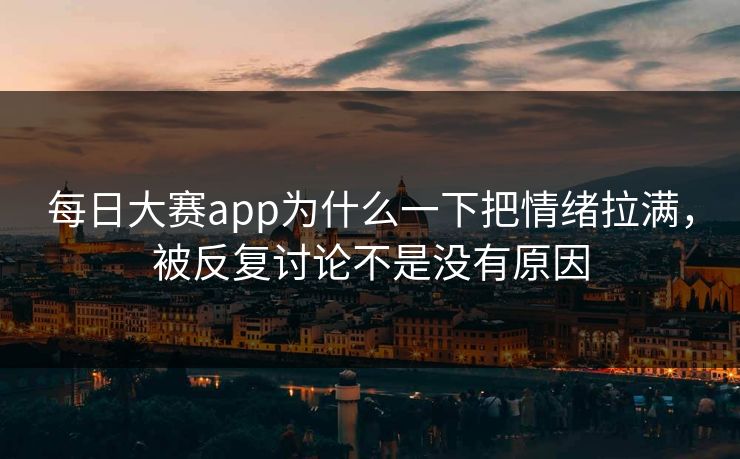 每日大赛app为什么一下把情绪拉满，被反复讨论不是没有原因