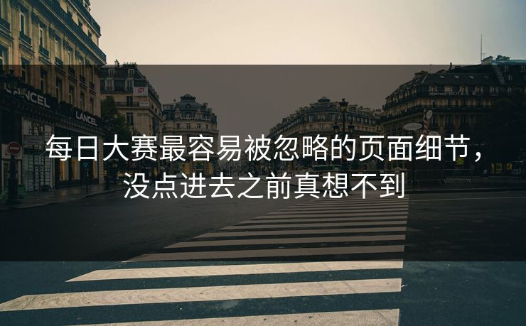 每日大赛最容易被忽略的页面细节，没点进去之前真想不到