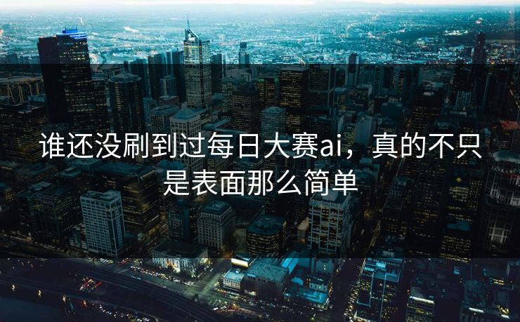 谁还没刷到过每日大赛ai，真的不只是表面那么简单