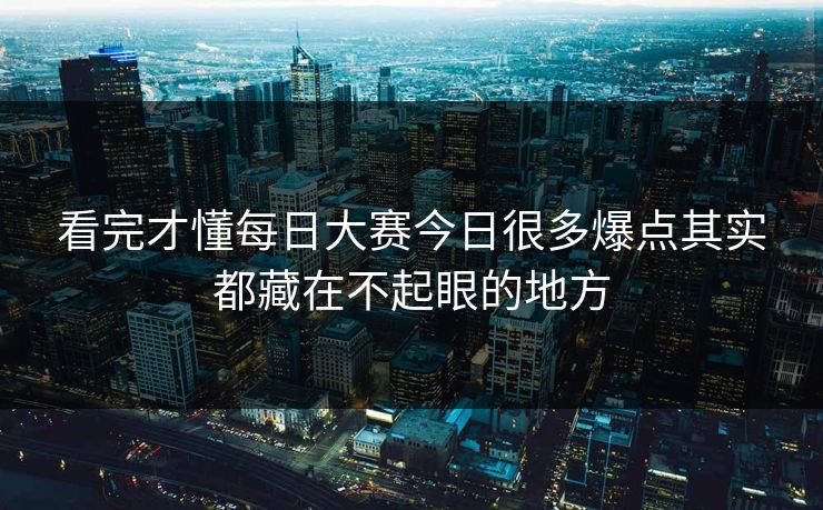 看完才懂每日大赛今日很多爆点其实都藏在不起眼的地方