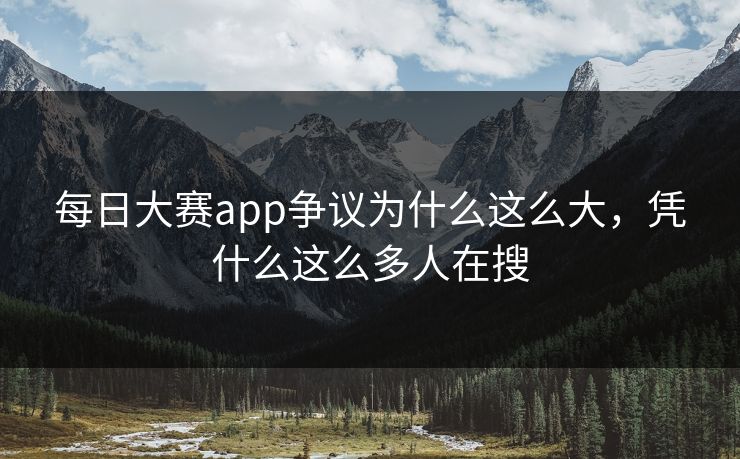 每日大赛app争议为什么这么大，凭什么这么多人在搜
