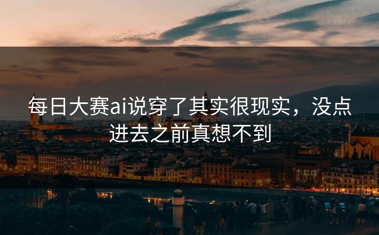 每日大赛ai说穿了其实很现实，没点进去之前真想不到