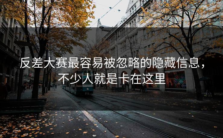 反差大赛最容易被忽略的隐藏信息，不少人就是卡在这里