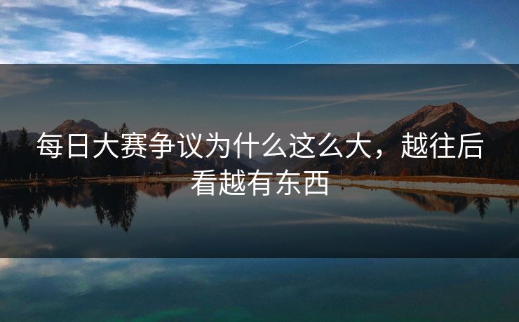 每日大赛争议为什么这么大，越往后看越有东西