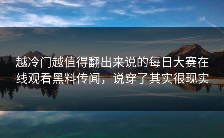 越冷门越值得翻出来说的每日大赛在线观看黑料传闻，说穿了其实很现实