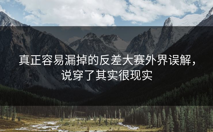 真正容易漏掉的反差大赛外界误解，说穿了其实很现实