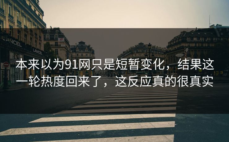 本来以为91网只是短暂变化，结果这一轮热度回来了，这反应真的很真实