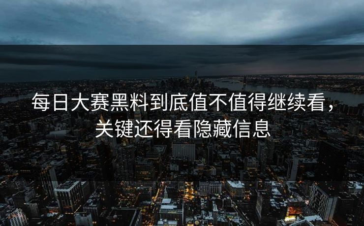 每日大赛黑料到底值不值得继续看，关键还得看隐藏信息