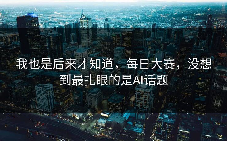 我也是后来才知道，每日大赛，没想到最扎眼的是AI话题